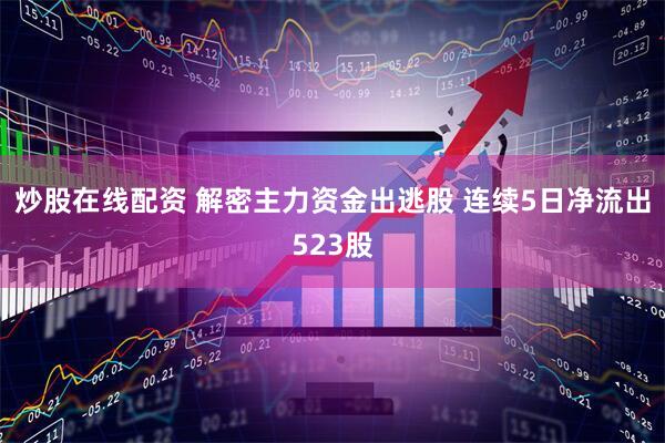 炒股在线配资 解密主力资金出逃股 连续5日净流出523股
