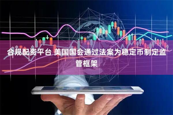 合规配资平台 美国国会通过法案为稳定币制定监管框架