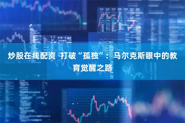 炒股在线配资  打破“孤独”：马尔克斯眼中的教育觉醒之路