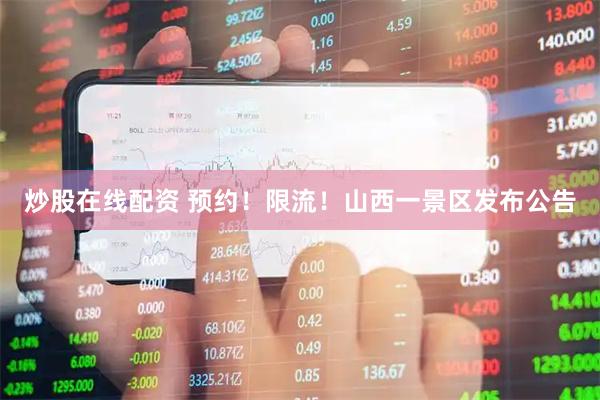 炒股在线配资 预约！限流！山西一景区发布公告